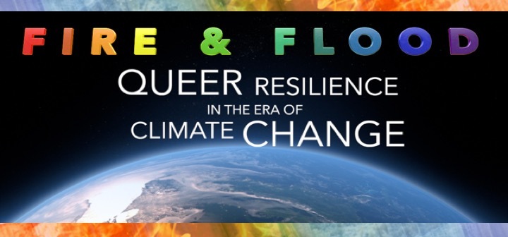 Photo of earth and colorful text that reads "Fire and Flood, queer resilience in the era of climate change."