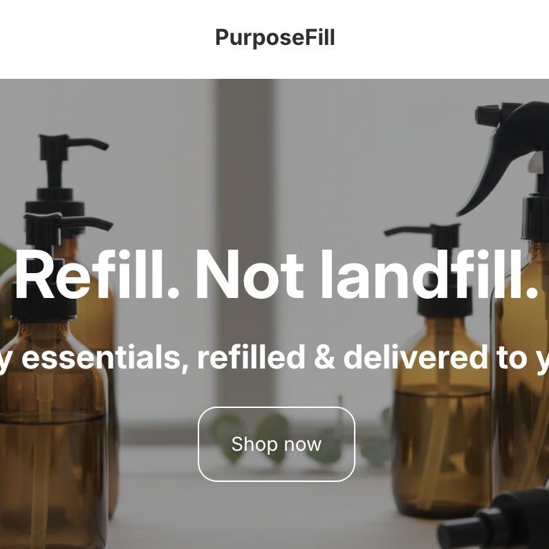 PurposeFill - screenshot of webpage. Copy: Refill. Not landfill. Everyday essentials, refilled & delivered to your door. Overlaid on photos of reusable glass soap bottles.